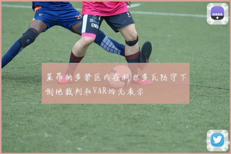 莱昂纳多禁区内在科尔多瓦防守下倒地裁判和VAR均无表示